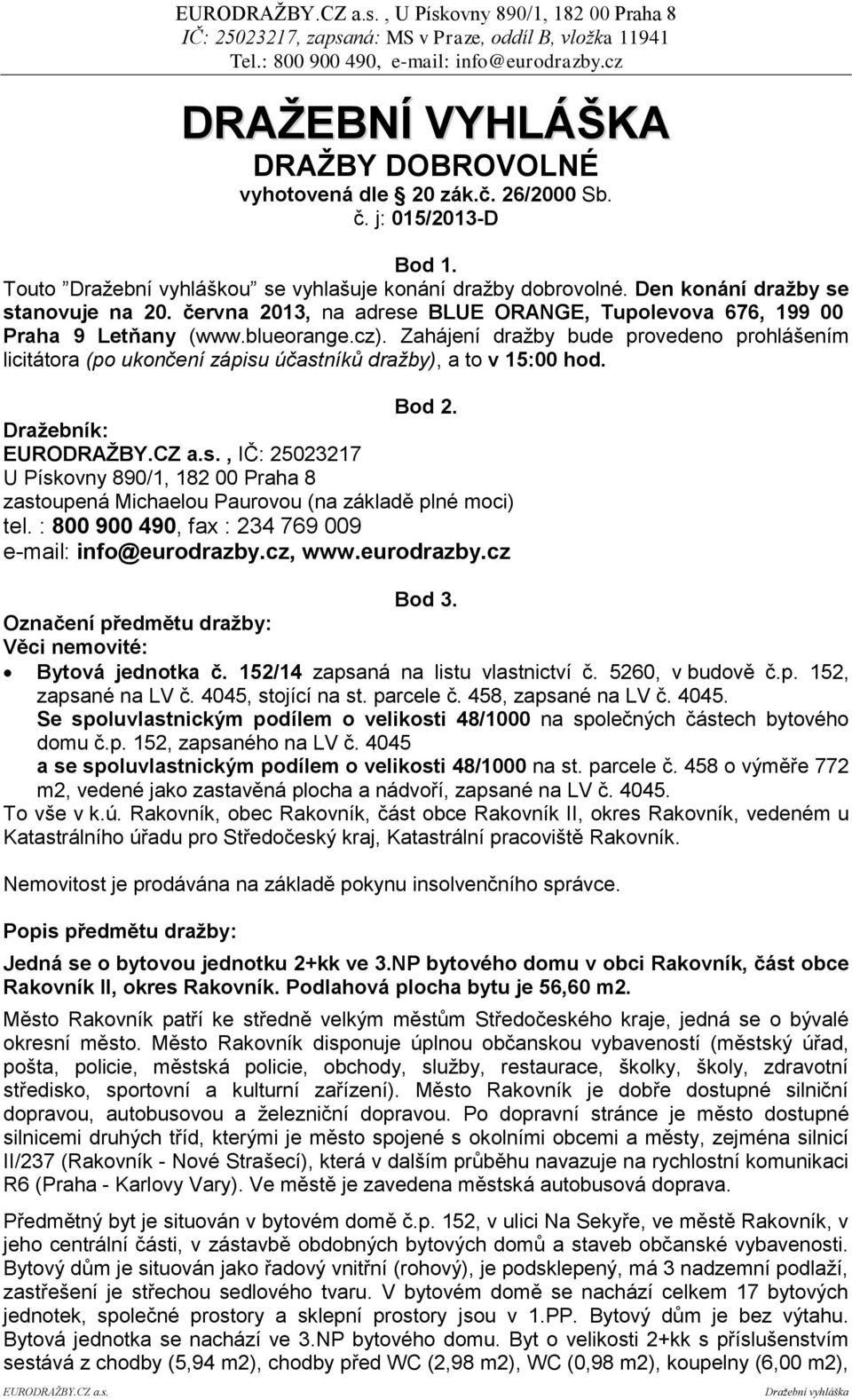 Zahájení dražby bude provedeno prohlášením licitátora (po ukončení zápisu účastníků dražby), a to v 15:00 hod. Bod 2.