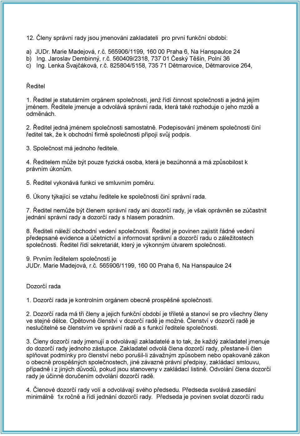 Ředitele jmenuje a odvolává správní rada, která také rozhoduje o jeho mzdě a odměnách. 2. Ředitel jedná jménem společnosti samostatně.