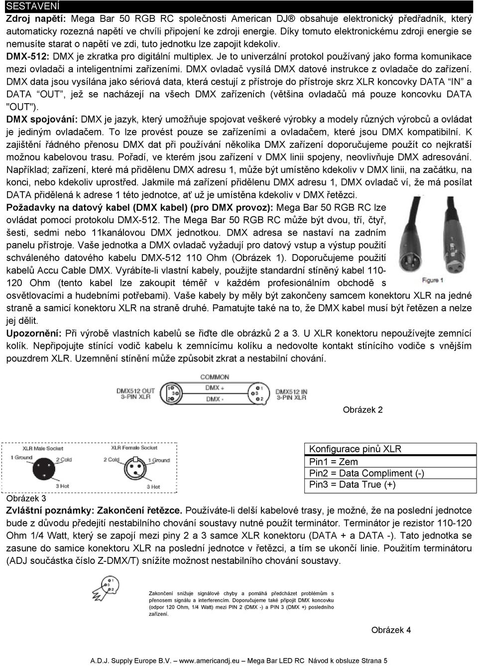 Je to univerzální protokol používaný jako forma komunikace mezi ovladači a inteligentními zařízeními. DMX ovladač vysílá DMX datové instrukce z ovladače do zařízení.