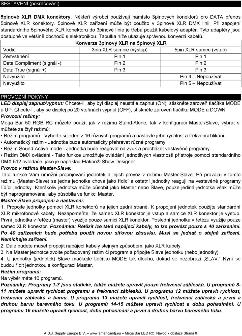 Tyto adaptéry jsou dostupné ve většině obchodů s elektronikou. Tabulka níže ukazuje správnou konverzi kabelů.