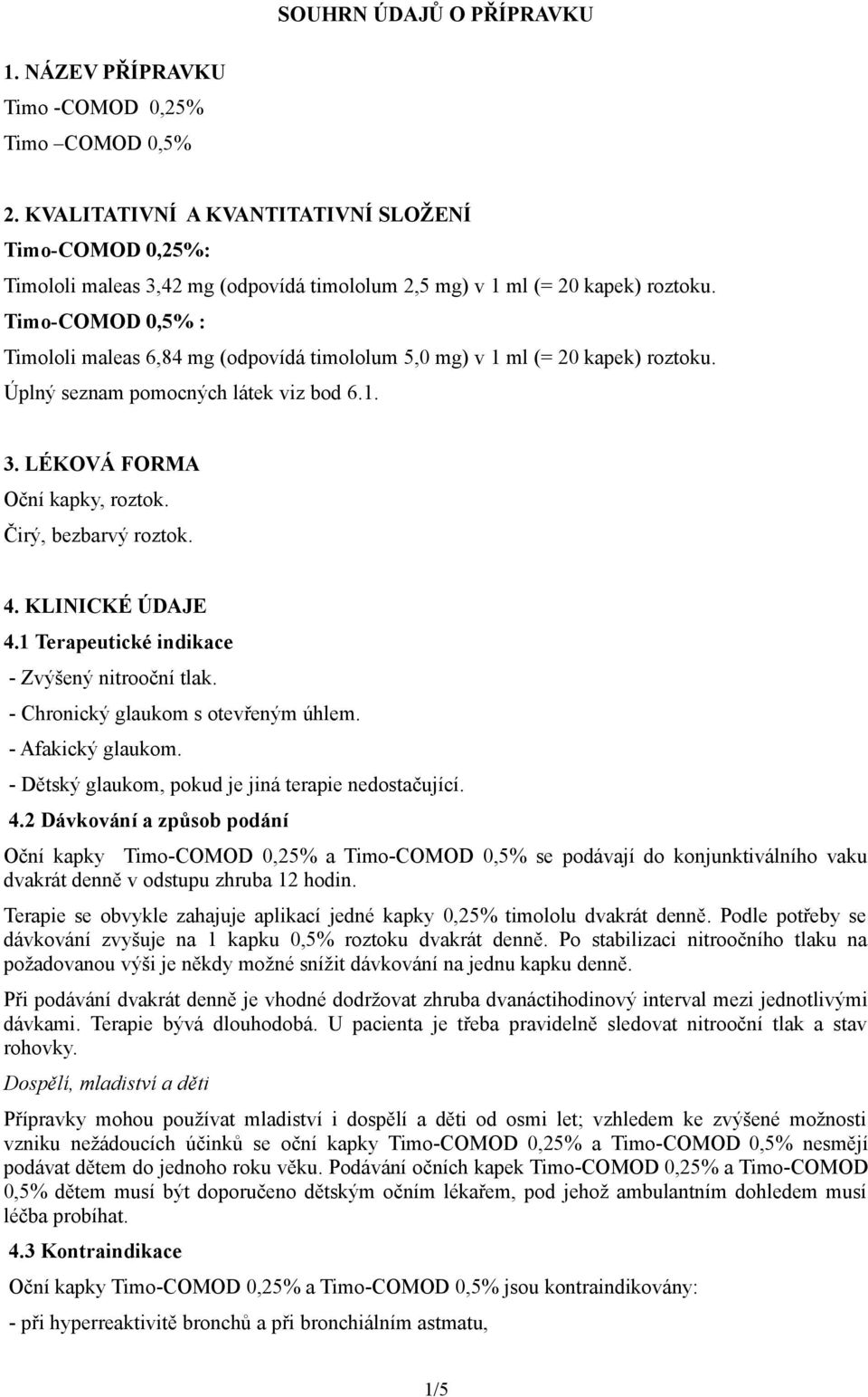 Timo-COMOD 0,5% : Timololi maleas 6,84 mg (odpovídá timololum 5,0 mg) v 1 ml (= 20 kapek) roztoku. Úplný seznam pomocných látek viz bod 6.1. 3. LÉKOVÁ FORMA Oční kapky, roztok. Čirý, bezbarvý roztok.