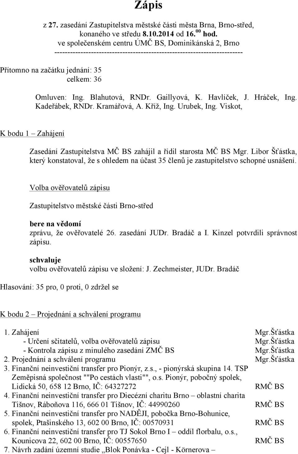 Gaillyová, K. Havlíček, J. Hráček, Ing. Kadeřábek, RNDr. Kramářová, A. Kříž, Ing. Urubek, Ing. Viskot, K bodu 1 Zahájení Zasedání Zastupitelstva MČ BS zahájil a řídil starosta MČ BS Mgr.