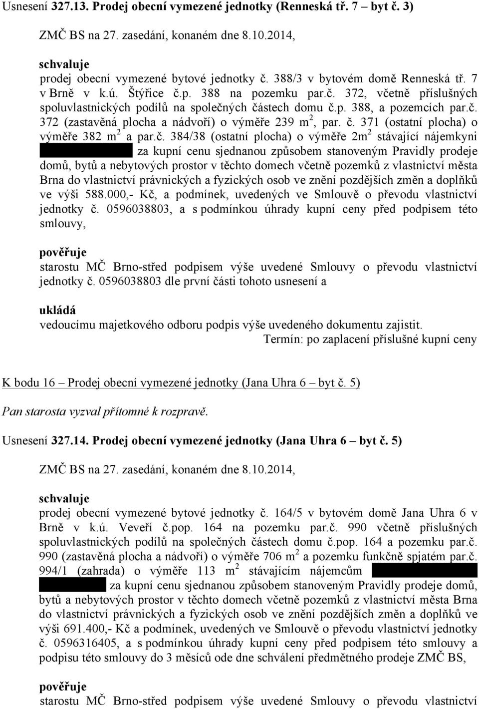 č. 384/38 (ostatní plocha) o výměře 2m 2 stávající nájemkyni za kupní cenu sjednanou způsobem stanoveným Pravidly prodeje domů, bytů a nebytových prostor v těchto domech včetně pozemků z vlastnictví