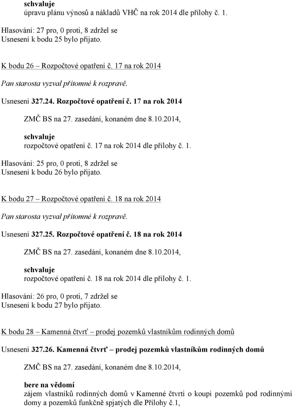 K bodu 27 Rozpočtové opatření č. 18 na rok 2014 Usnesení 327.25. Rozpočtové opatření č. 18 na rok 2014 rozpočtové opatření č. 18 na rok 2014 dle přílohy č. 1. Hlasování: 26 pro, 0 proti, 7 zdržel se Usnesení k bodu 27 bylo přijato.