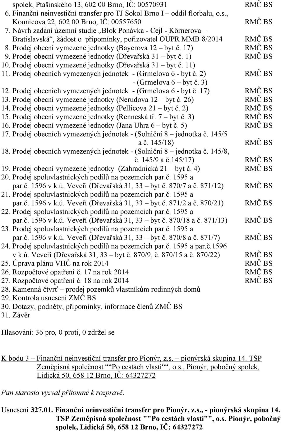 Prodej obecní vymezené jednotky (Dřevařská 31 byt č. 1) RMČ BS 10. Prodej obecní vymezené jednotky (Dřevařská 31 byt č. 11) 11. Prodej obecních vymezených jednotek - (Grmelova 6 - byt č.