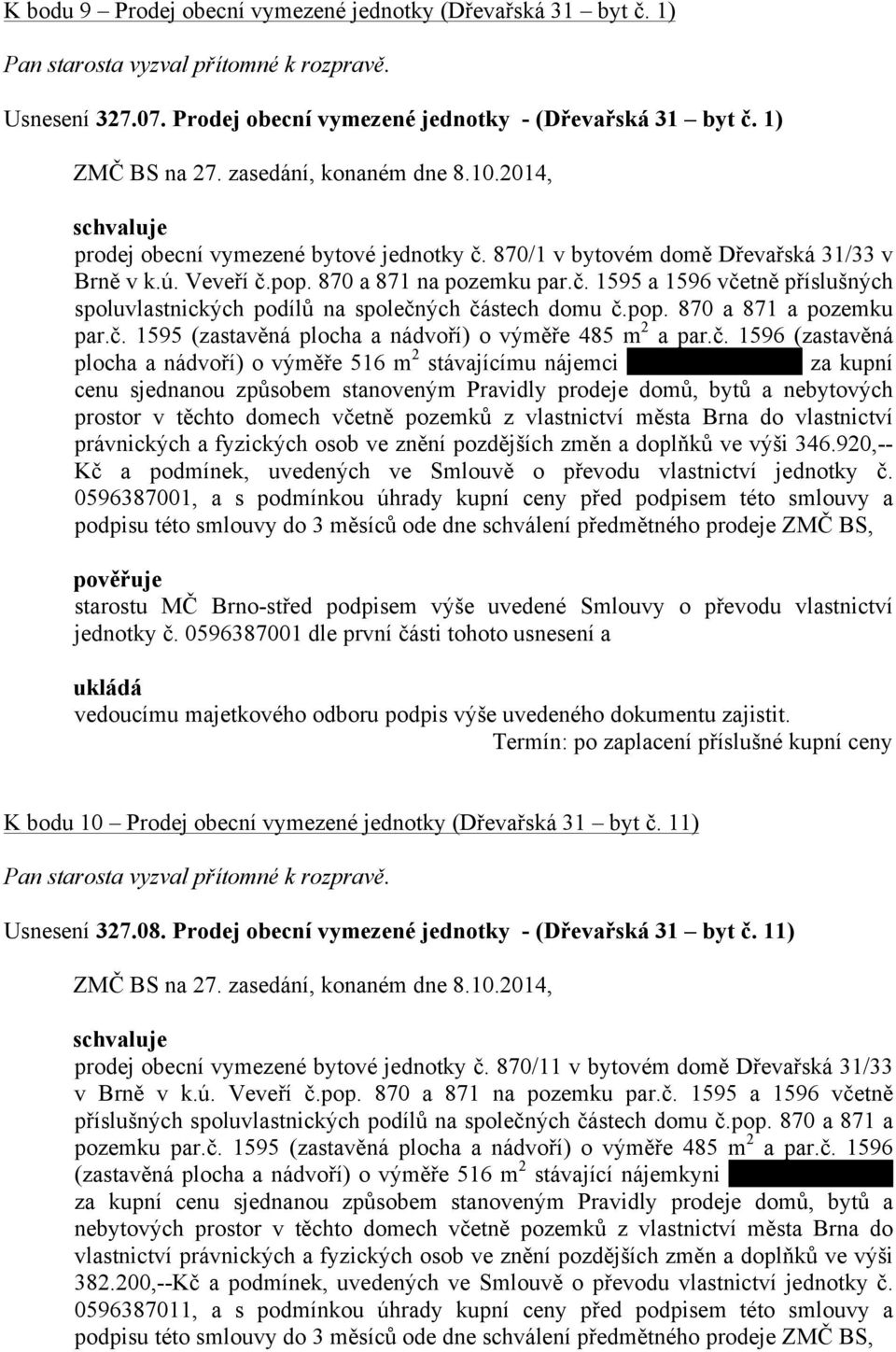 č. 1595 (zastavěná plocha a nádvoří) o výměře 485 m 2 a par.č. 1596 (zastavěná plocha a nádvoří) o výměře 516 m 2 stávajícímu nájemci za kupní cenu sjednanou způsobem stanoveným Pravidly prodeje