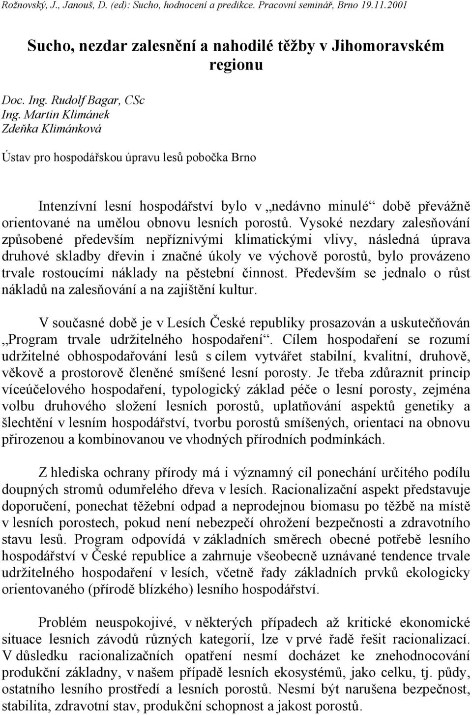 Vysoké nezdary zalesňování způsobené především nepříznivými klimatickými vlivy, následná úprava druhové skladby dřevin i značné úkoly ve výchově porostů, bylo provázeno trvale rostoucími náklady na