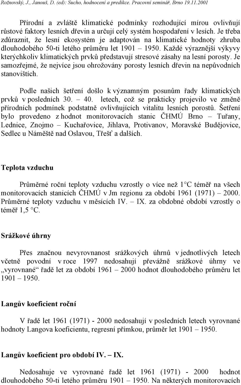 Každé výraznější výkyvy kterýchkoliv klimatických prvků představují stresové zásahy na lesní porosty. Je samozřejmé, že nejvíce jsou ohrožovány porosty lesních dřevin na nepůvodních stanovištích.