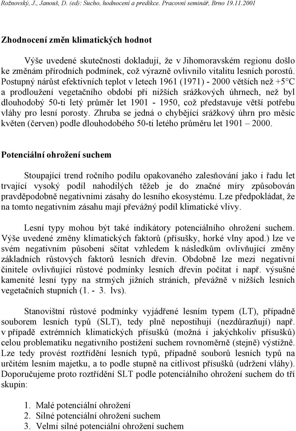 představuje větší potřebu vláhy pro lesní porosty. Zhruba se jedná o chybějící srážkový úhrn pro měsíc květen (červen) podle dlouhodobého 50-ti letého průměru let 1901 2000.