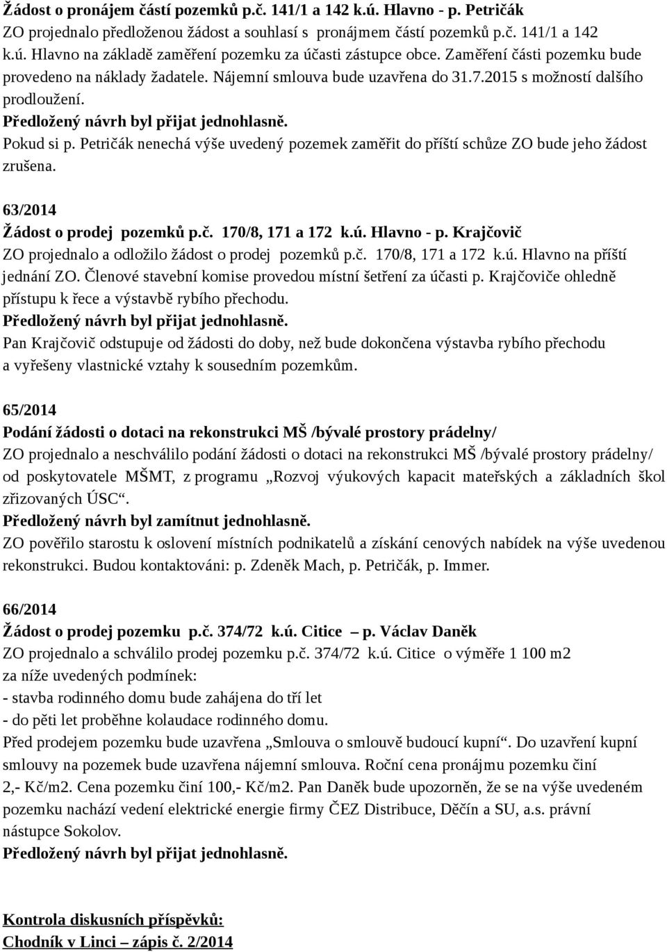Petričák nenechá výše uvedený pozemek zaměřit do příští schůze ZO bude jeho žádost zrušena. 63/2014 Žádost o prodej pozemků p.č. 170/8, 171 a 172 k.ú. Hlavno - p.