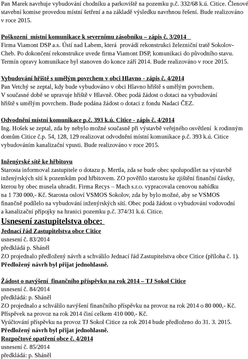 Po dokončení rekonstrukce uvede firma Viamont DSP, komunikaci do původního stavu. Termín opravy komunikace byl stanoven do konce září 2014. Bude realizováno v roce 2015.