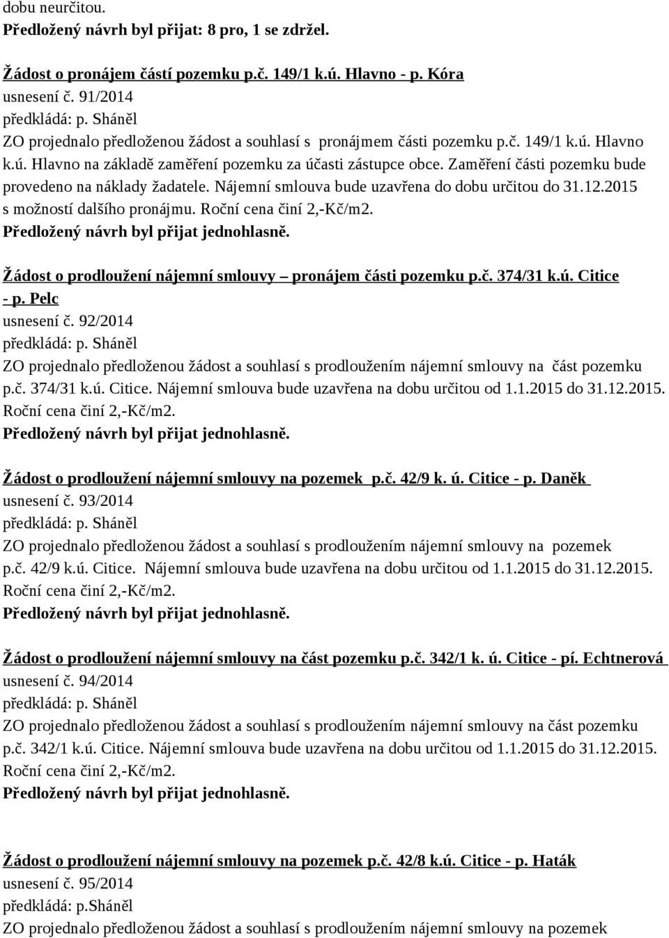 Zaměření části pozemku bude provedeno na náklady žadatele. Nájemní smlouva bude uzavřena do dobu určitou do 31.12.2015 s možností dalšího pronájmu.