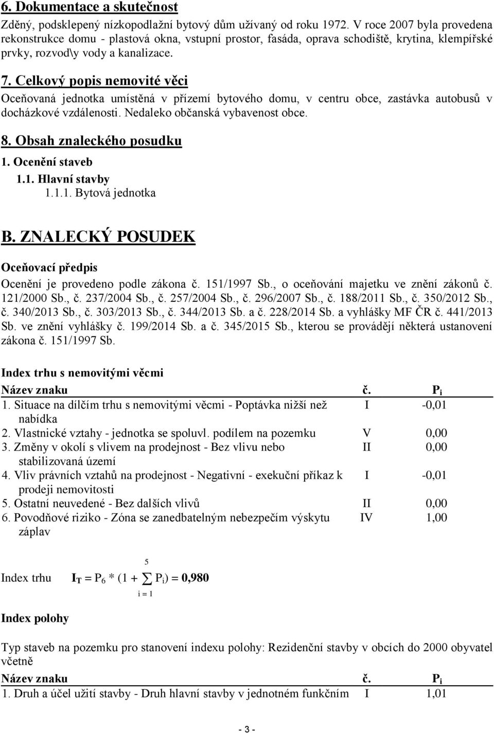 Celkový popis nemovité věci Oceňovaná jednotka umístěná v přízemí bytového domu, v centru obce, zastávka autobusů v docházkové vzdálenosti. Nedaleko občanská vybavenost obce. 8.