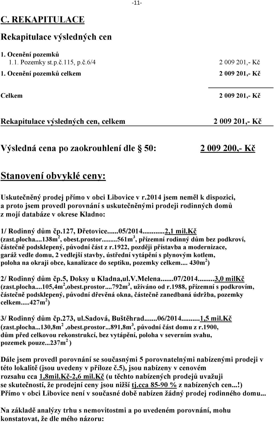 prodej přímo v obci Libovice v r.2014 jsem neměl k dispozici, a proto jsem provedl porovnání s uskutečněnými prodeji rodinných domů z mojí databáze v okrese Kladno: 1/ Rodinný dům čp.127, Dřetovice.