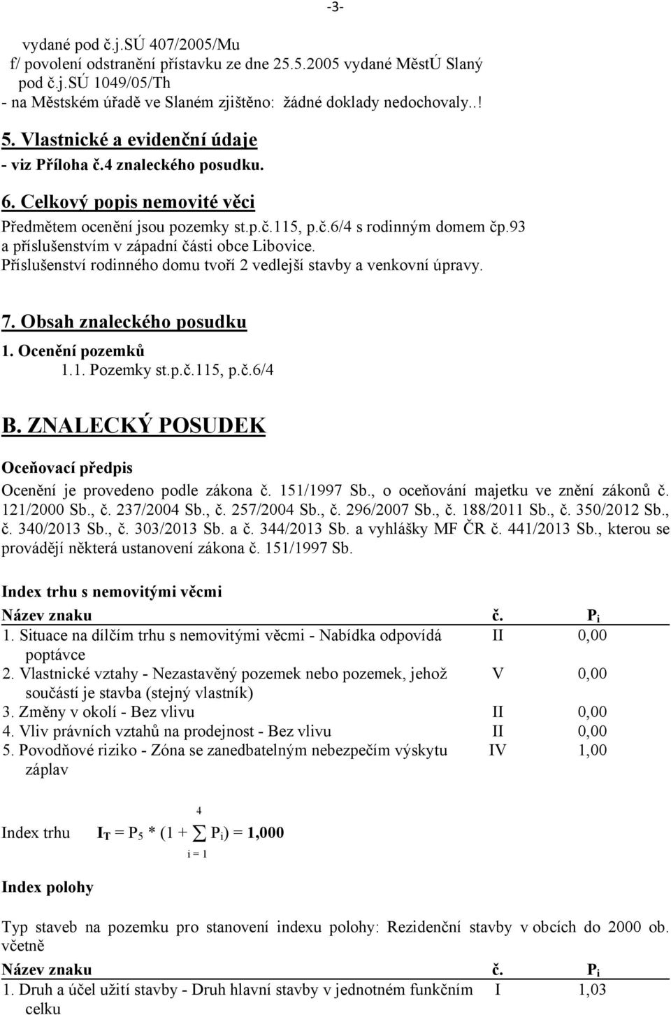 93 a příslušenstvím v západní části obce Libovice. Příslušenství rodinného domu tvoří 2 vedlejší stavby a venkovní úpravy. 7. Obsah znaleckého posudku 1. Ocenění pozemků 1.1. Pozemky st.p.č.115, p.č.6/4 B.