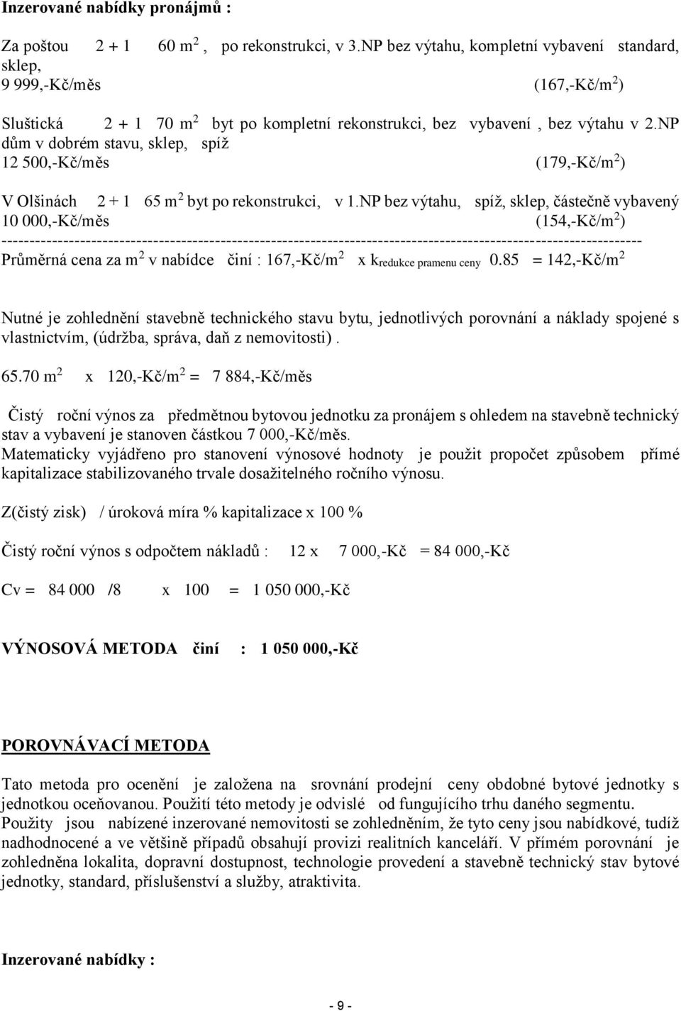 NP dům v dobrém stavu, sklep, spíž 12 500,-Kč/měs (179,-Kč/m 2 ) V Olšinách 2 + 1 65 m 2 byt po rekonstrukci, v 1.