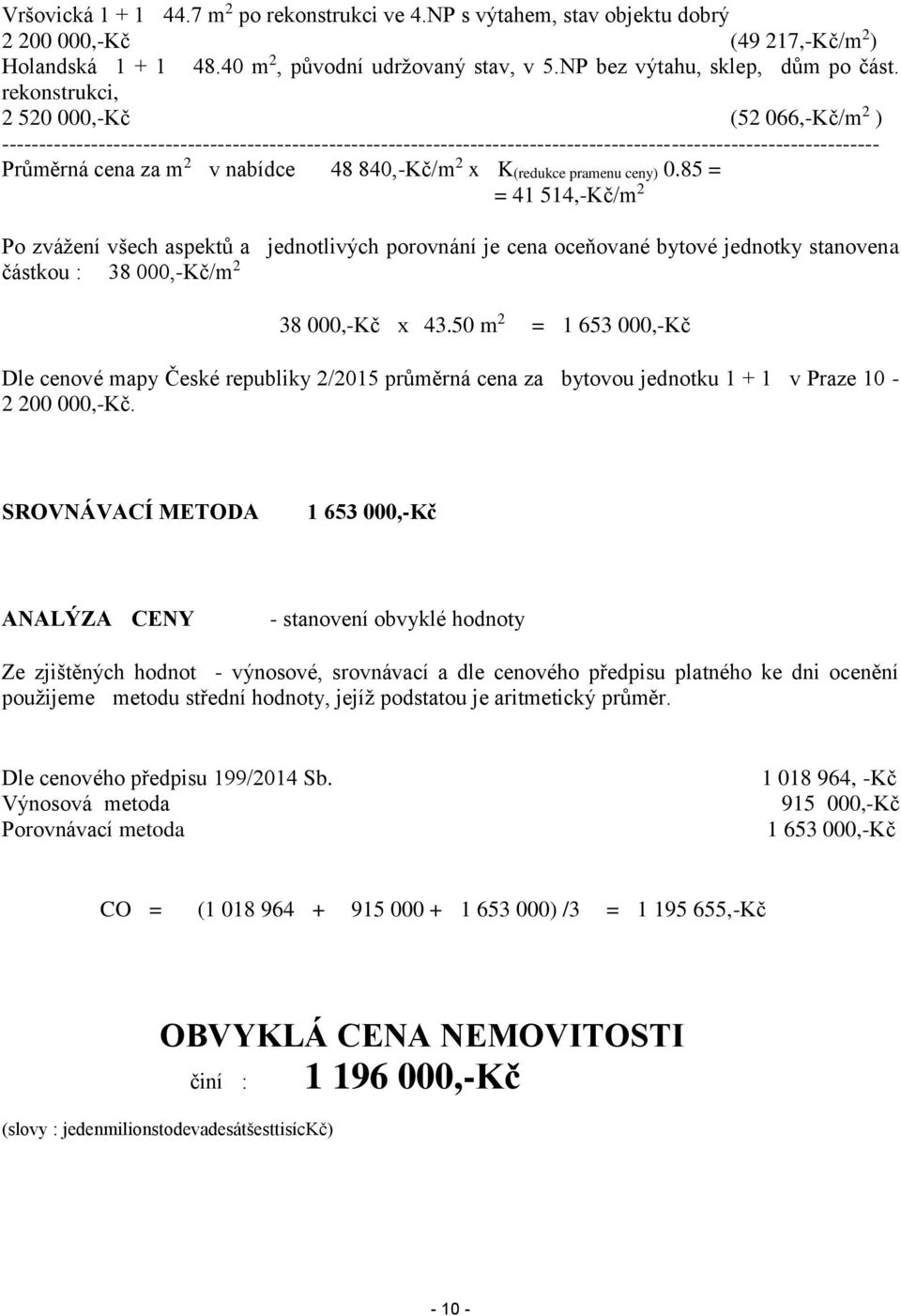 840,-Kč/m 2 x K(redukce pramenu ceny) 0.85 = = 41 514,-Kč/m 2 Po zvážení všech aspektů a jednotlivých porovnání je cena oceňované bytové jednotky stanovena částkou : 38 000,-Kč/m 2 38 000,-Kč x 43.