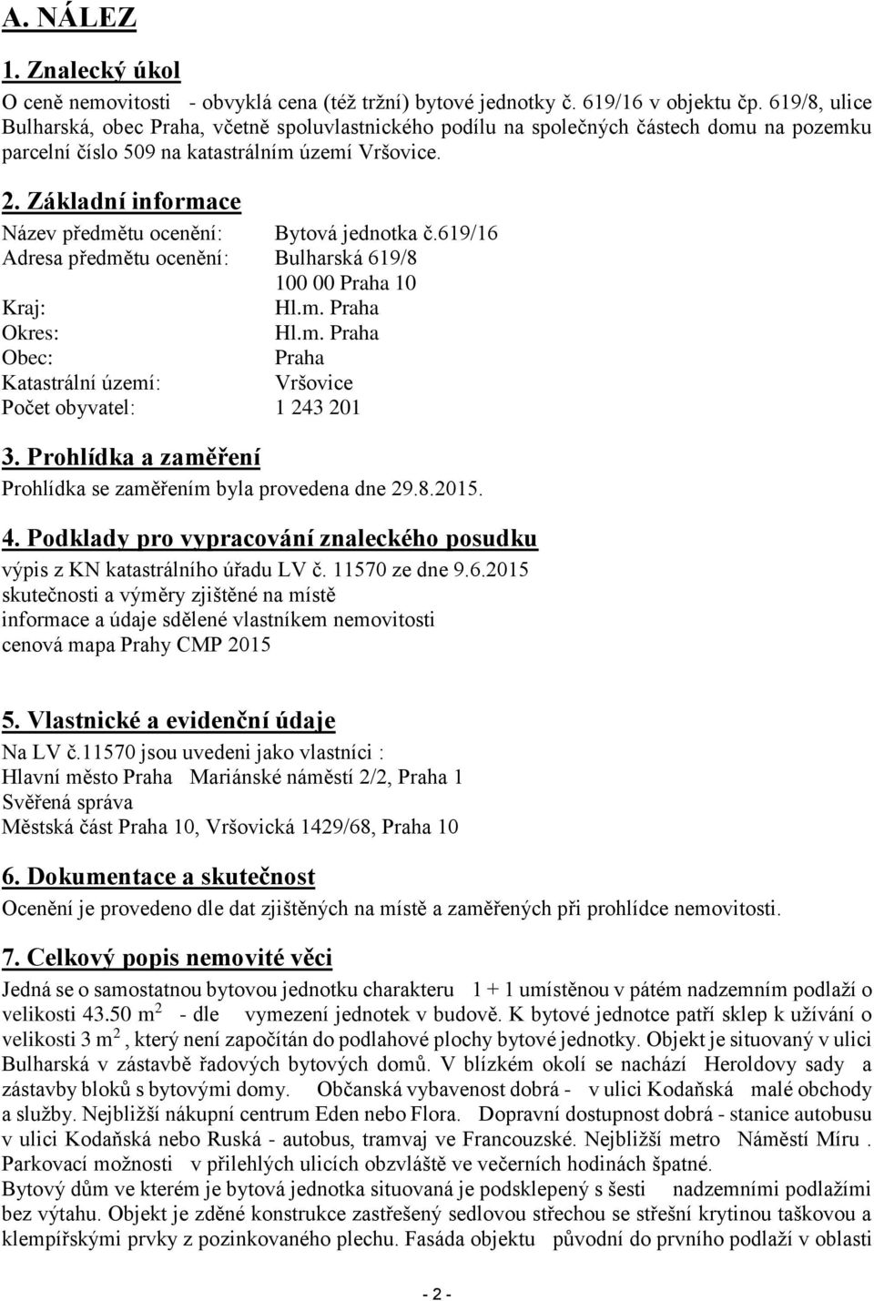 Základní informace Název předmětu ocenění: Bytová jednotka č.619/16 Adresa předmětu ocenění: Bulharská 619/8 100 00 Praha 10 Kraj: Hl.m. Praha Okres: Hl.m. Praha Obec: Praha Katastrální území: Vršovice Počet obyvatel: 1 243 201 3.