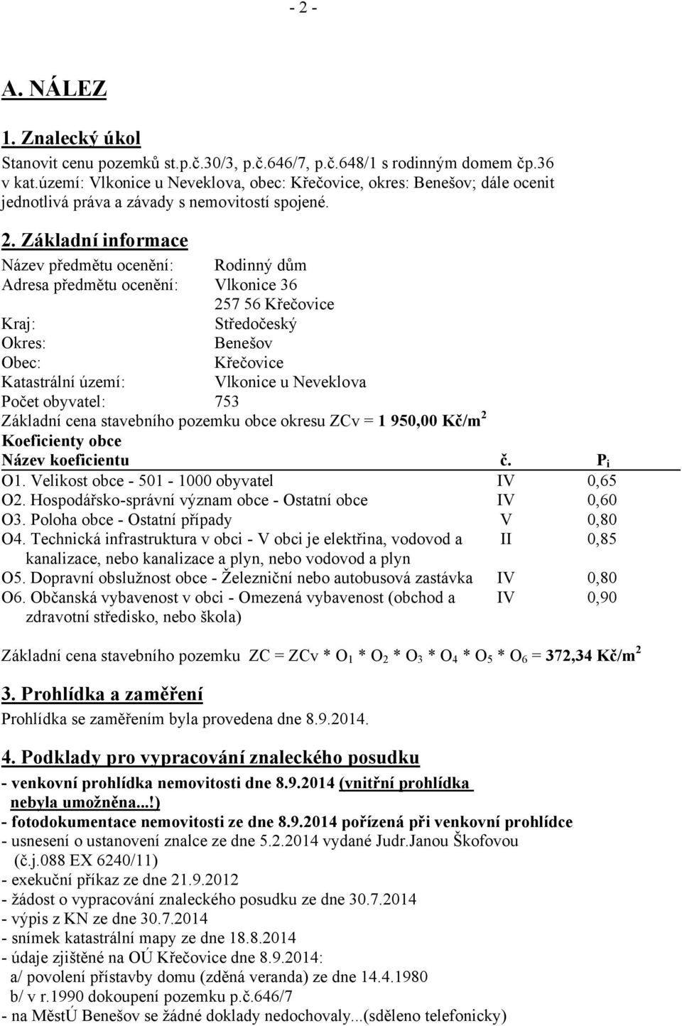 Základní informace Název předmětu ocenění: Adresa předmětu ocenění: Rodinný dům Vlkonice 36 257 56 Křečovice Kraj: Středočeský Okres: Benešov Obec: Křečovice Katastrální území: Vlkonice u Neveklova