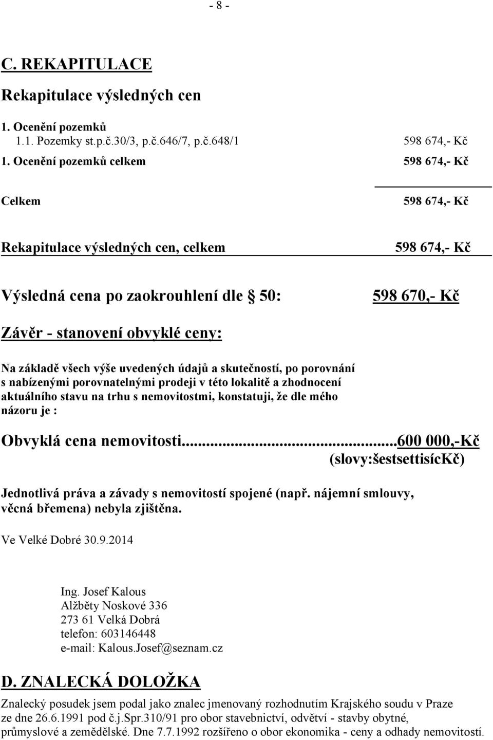 všech výše uvedených údajů a skutečností, po porovnání s nabízenými porovnatelnými prodeji v této lokalitě a zhodnocení aktuálního stavu na trhu s nemovitostmi, konstatuji, že dle mého názoru je :