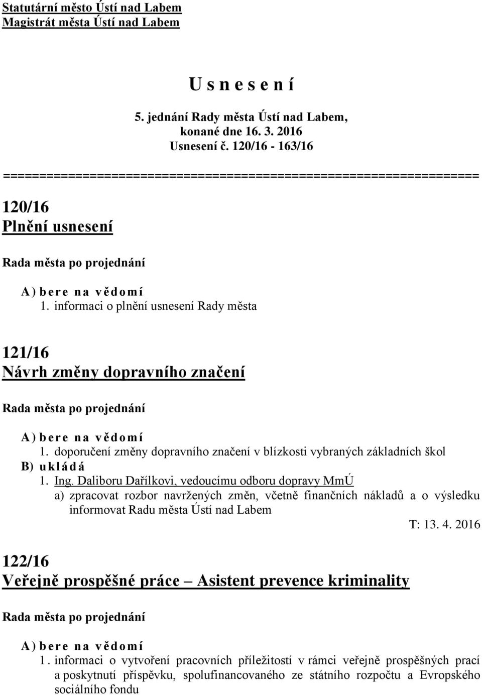 informaci o plnění usnesení Rady města 121/16 Návrh změny dopravního značení A) b ere n a vědomí 1. doporučení změny dopravního značení v blízkosti vybraných základních škol B) uklád á 1. Ing.