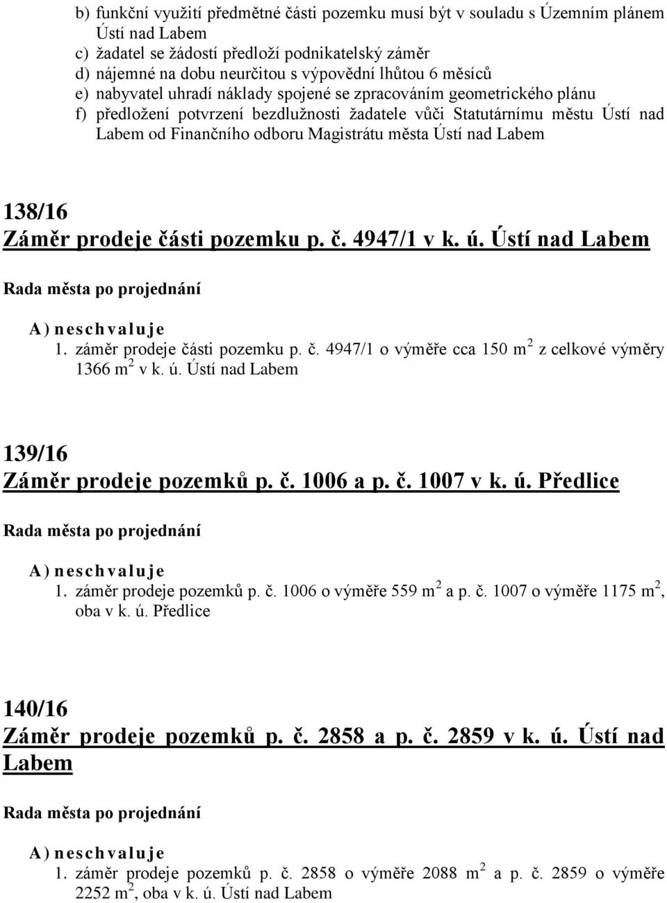 města Ústí nad Labem 138/16 Záměr prodeje části pozemku p. č. 4947/1 v k. ú. Ústí nad Labem A) n es ch valuje 1. záměr prodeje části pozemku p. č. 4947/1 o výměře cca 150 m 2 z celkové výměry 1366 m 2 v k.