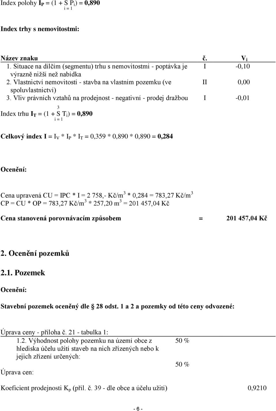 Vliv právních vztahů na prodejnost - negativní - prodej dražbou I -0,01 3 Index trhu I T = (1 + S T i ) = 0,890 i = 1 Celkový index I = I V * I P * I T = 0,359 * 0,890 * 0,890 = 0,284 Ocenění: Cena