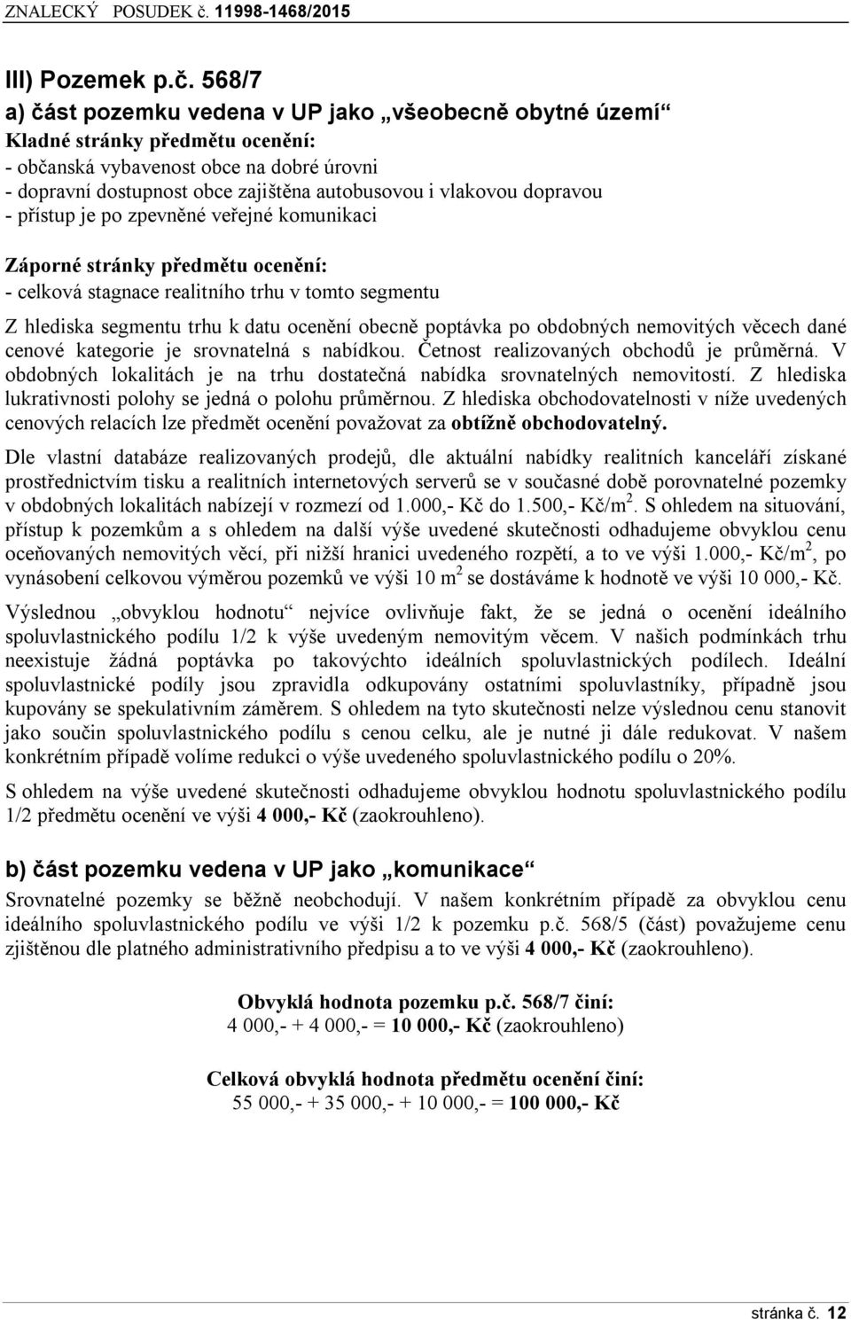 dopravou - přístup je po zpevněné veřejné komunikaci Záporné stránky předmětu ocenění: - celková stagnace realitního trhu v tomto segmentu Z hlediska segmentu trhu k datu ocenění obecně poptávka po