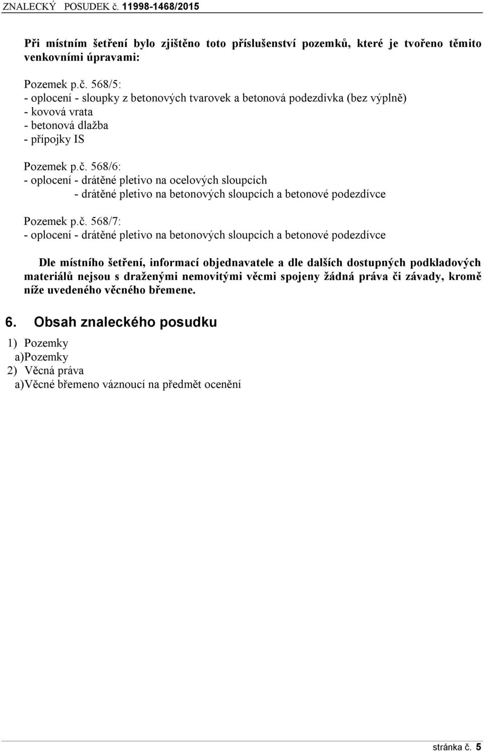 568/6: - oplocení - drátěné pletivo na ocelových sloupcích - drátěné pletivo na betonových sloupcích a betonové podezdívce Pozemek p.č.