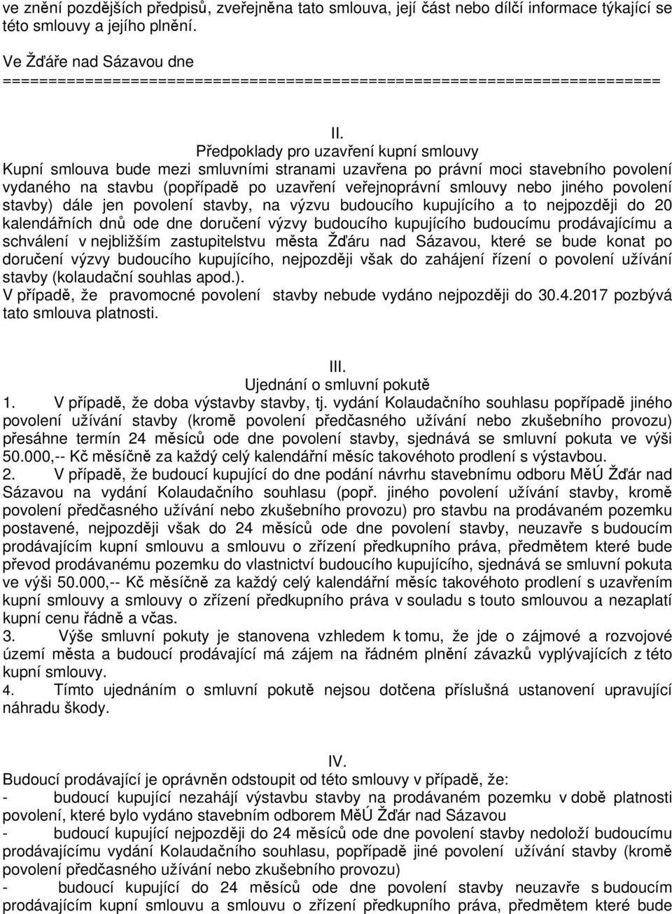 Předpoklady pro uzavření kupní smlouvy Kupní smlouva bude mezi smluvními stranami uzavřena po právní moci stavebního povolení vydaného na stavbu (popřípadě po uzavření veřejnoprávní smlouvy nebo