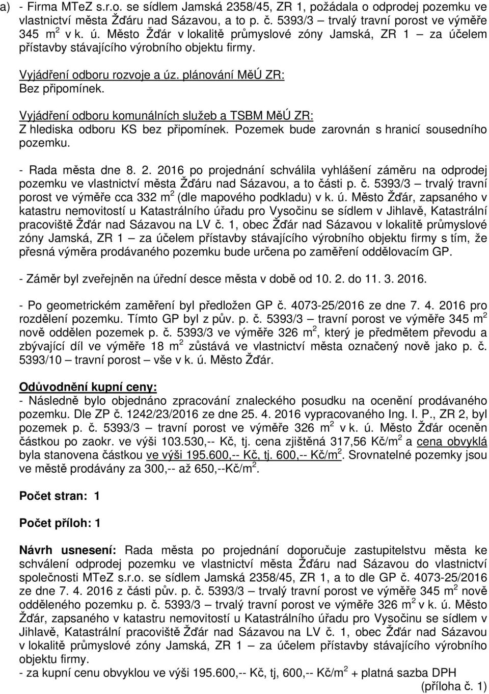 Vyjádření odboru komunálních služeb a TSBM MěÚ ZR: Z hlediska odboru KS bez připomínek. Pozemek bude zarovnán s hranicí sousedního pozemku. - Rada města dne 8. 2.