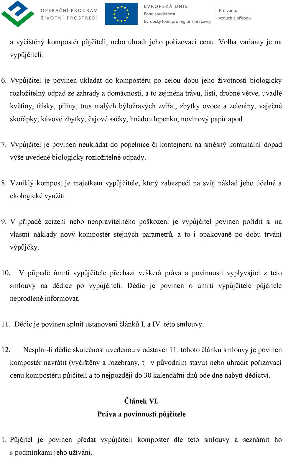 piliny, trus malých býložravých zvířat, zbytky ovoce a zeleniny, vaječné skořápky, kávové zbytky, čajové sáčky, hnědou lepenku, novinový papír apod. 7.