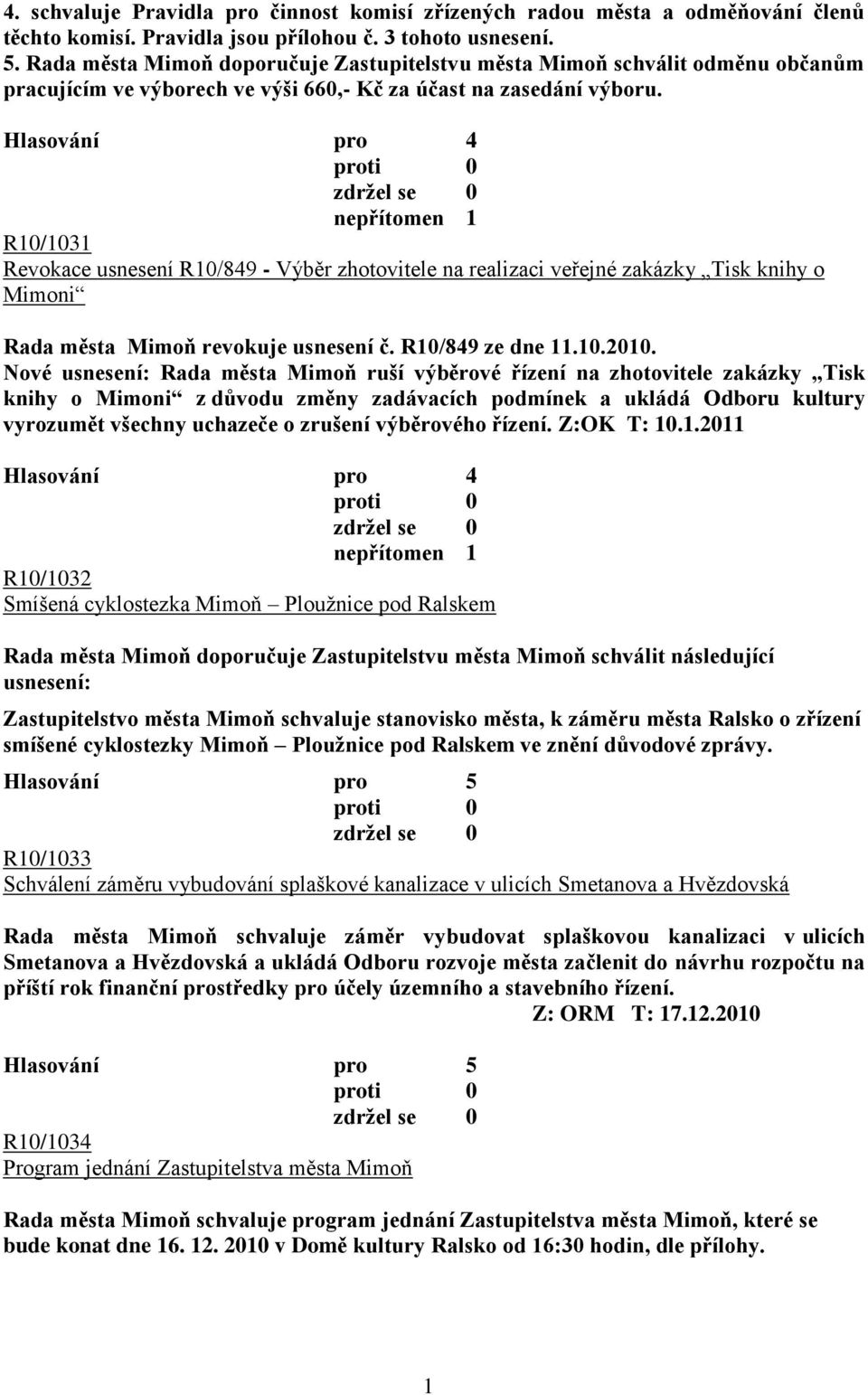 R10/1031 Revokace usnesení R10/849 - Výběr zhotovitele na realizaci veřejné zakázky Tisk knihy o Mimoni Rada města Mimoň revokuje usnesení č. R10/849 ze dne 11.10.2010.