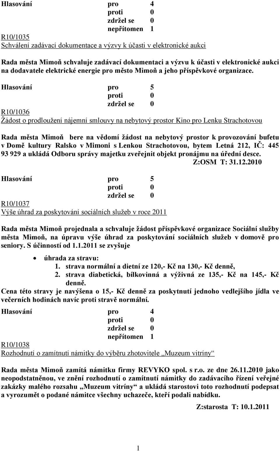 R10/1036 Ţádost o prodlouţení nájemní smlouvy na nebytový prostor Kino pro Lenku Strachotovou Rada města Mimoň bere na vědomí ţádost na nebytový prostor k provozování bufetu v Domě kultury Ralsko v