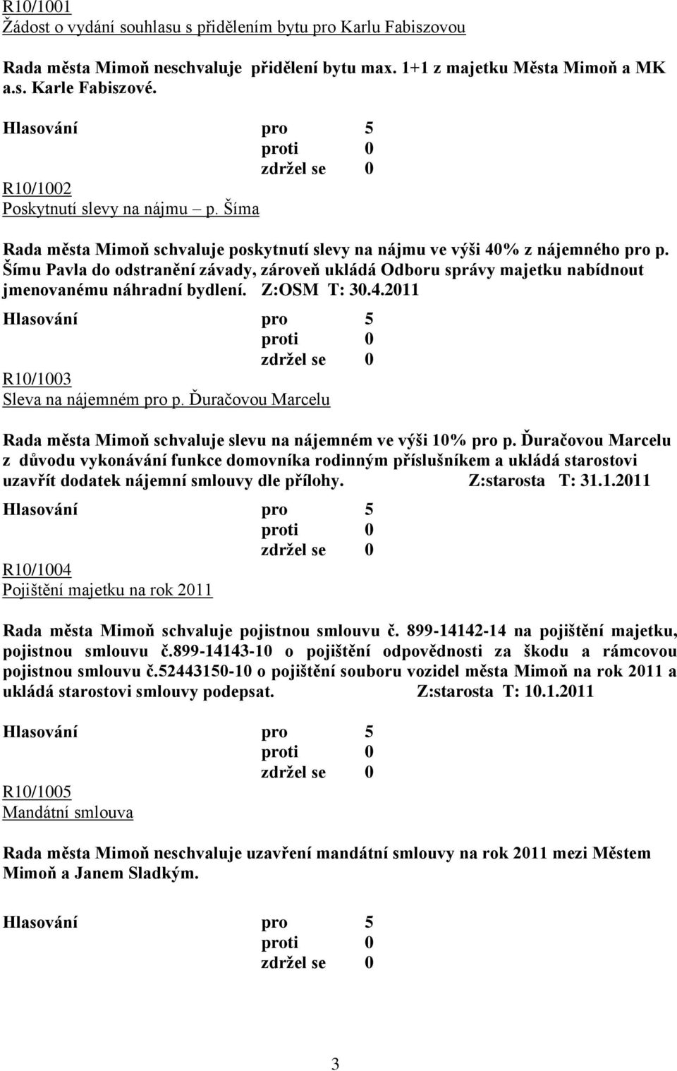 Šímu Pavla do odstranění závady, zároveň ukládá Odboru správy majetku nabídnout jmenovanému náhradní bydlení. Z:OSM T: 30.4.2011 R10/1003 Sleva na nájemném pro p.