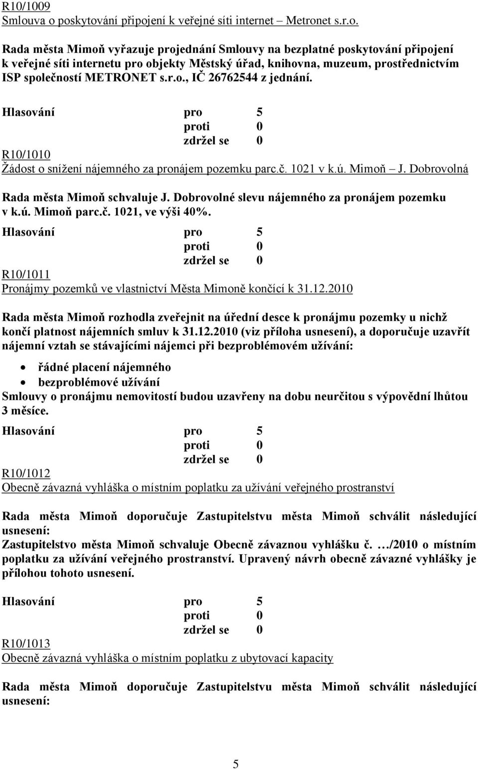 r.o., IČ 26762544 z jednání. R10/1010 Ţádost o sníţení nájemného za pronájem pozemku parc.č. 1021 v k.ú. Mimoň J. Dobrovolná Rada města Mimoň schvaluje J.