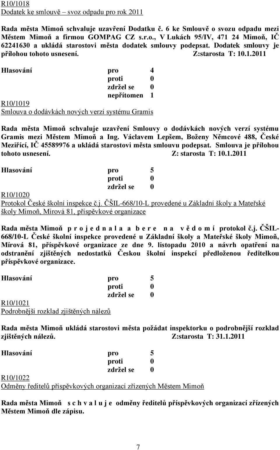 .1.2011 R10/1019 Smlouva o dodávkách nových verzí systému Gramis Rada města Mimoň schvaluje uzavření Smlouvy o dodávkách nových verzí systému Gramis mezi Městem Mimoň a Ing.