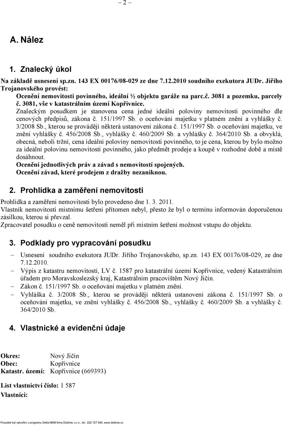 Znaleckým posudkem je stanovena cena jedné ideální poloviny nemovitosti povinného dle cenových předpisů, zákona č. 151/1997 Sb. o oceňování majetku v platném znění a vyhlášky č. 3/2008 Sb.