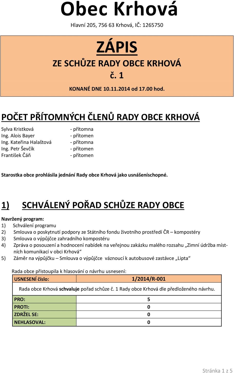 1) SCHVÁLENÝ POŘAD SCHŮZE RADY OBCE Navržený program: 1) Schválení programu 2) Smlouva o poskytnutí podpory ze Státního fondu životního prostředí ČR kompostéry 3) Smlouva o výpůjčce zahradního