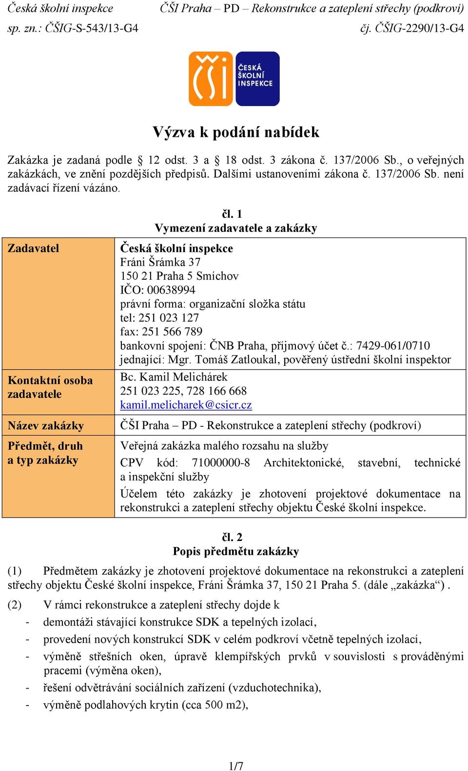 forma: organizační složka státu tel: 251 023 127 fax: 251 566 789 bankovní spojení: ČNB Praha, příjmový účet č.: 7429-061/0710 jednající: Mgr. Tomáš Zatloukal, pověřený ústřední školní inspektor Bc.