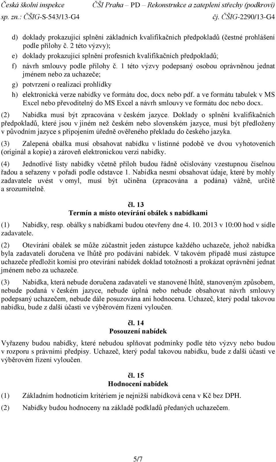 1 této výzvy podepsaný osobou oprávněnou jednat jménem nebo za uchazeče; g) potvrzení o realizaci prohlídky h) elektronická verze nabídky ve formátu doc, docx nebo pdf.