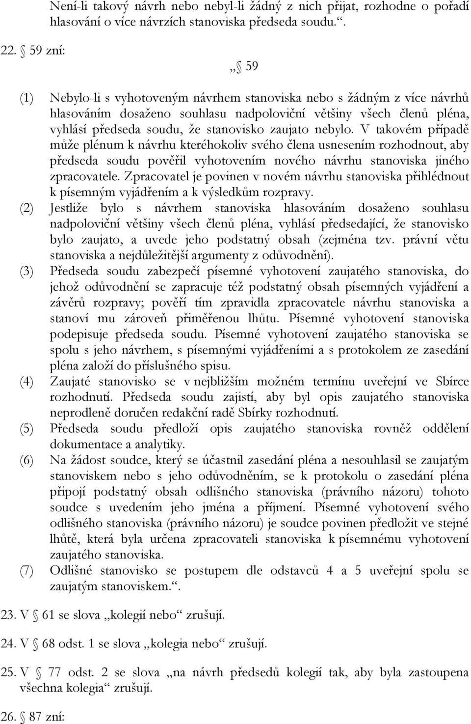 zaujato nebylo. V takovém případě může plénum k návrhu kteréhokoliv svého člena usnesením rozhodnout, aby předseda soudu pověřil vyhotovením nového návrhu stanoviska jiného zpracovatele.