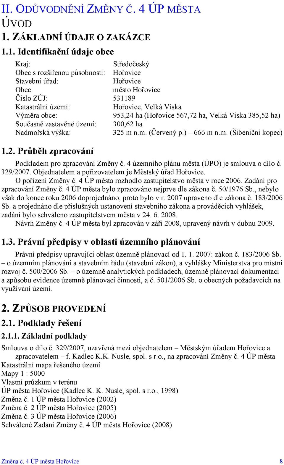 1. Identifikační údaje obce Kraj: Středočeský Obec s rozšířenou působností: Hořovice Stavební úřad: Hořovice Obec: město Hořovice Číslo ZÚJ: 531189 Katastrální území: Hořovice, Velká Víska Výměra