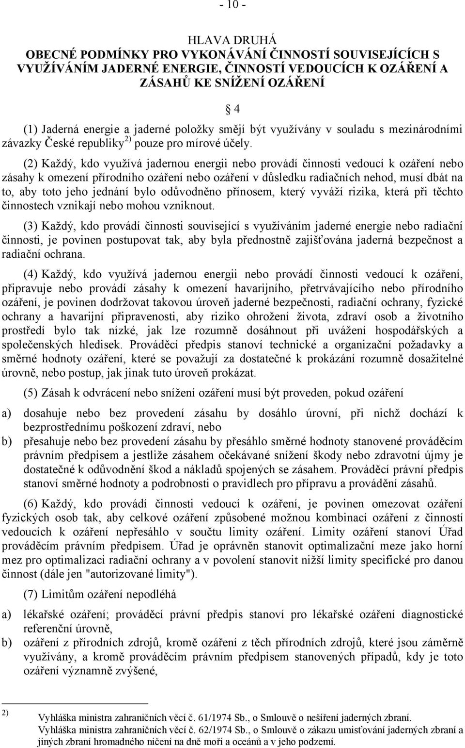 (2) Každý, kdo využívá jadernou energii nebo provádí činnosti vedoucí k ozáření nebo zásahy k omezení přírodního ozáření nebo ozáření v důsledku radiačních nehod, musí dbát na to, aby toto jeho