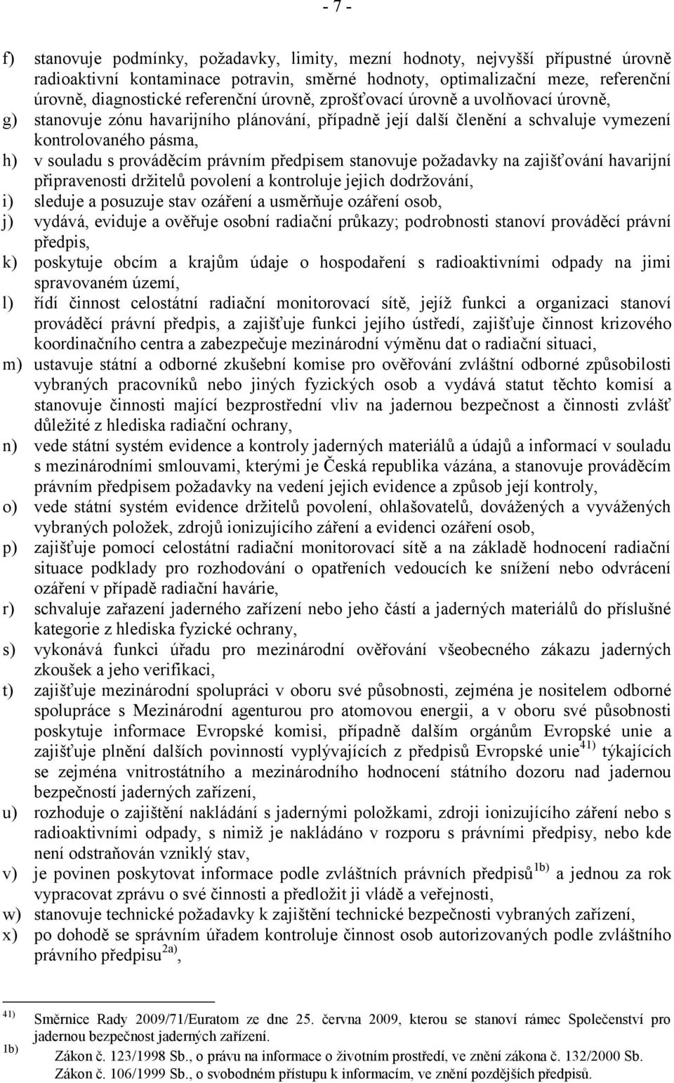 právním předpisem stanovuje požadavky na zajišťování havarijní připravenosti držitelů povolení a kontroluje jejich dodržování, i) sleduje a posuzuje stav ozáření a usměrňuje ozáření osob, j) vydává,