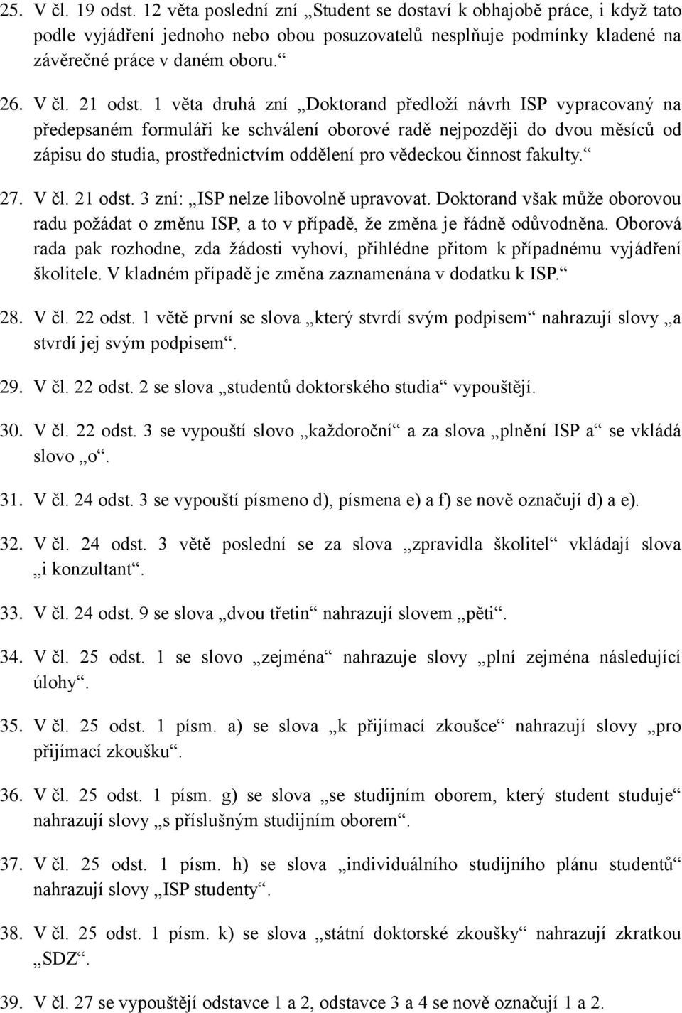 1 věta druhá zní Doktorand předloží návrh ISP vypracovaný na předepsaném formuláři ke schválení oborové radě nejpozději do dvou měsíců od zápisu do studia, prostřednictvím oddělení pro vědeckou