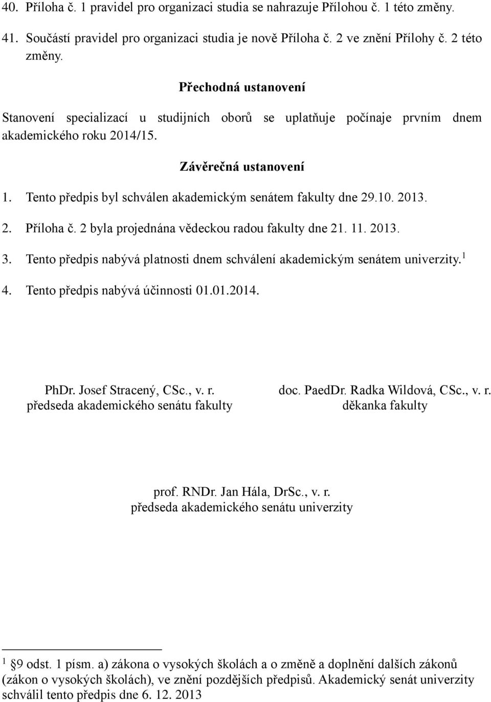 Tento předpis byl schválen akademickým senátem fakulty dne 29.10. 2013. 2. Příloha č. 2 byla projednána vědeckou radou fakulty dne 21. 11. 2013. 3.