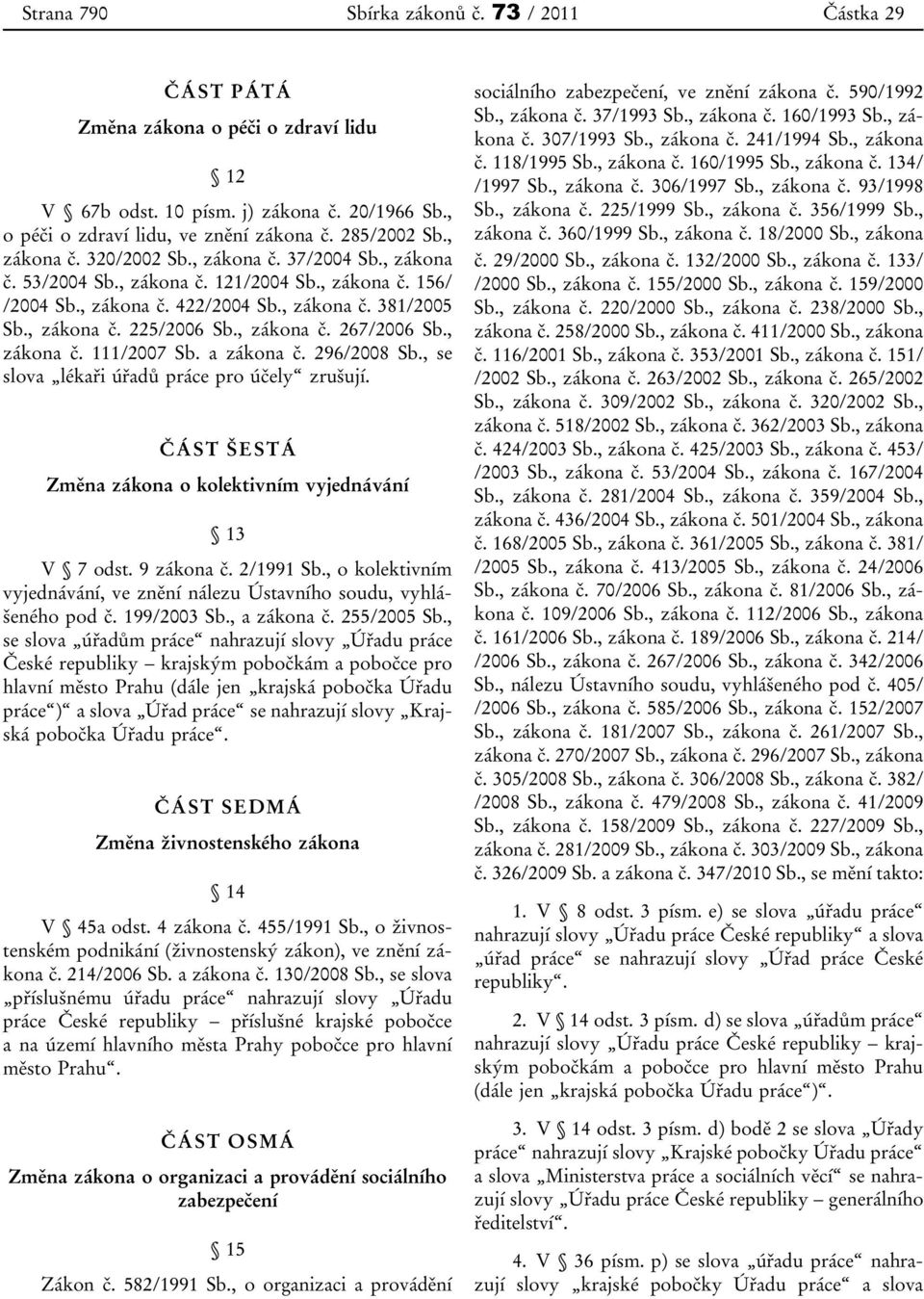 , zákona č. 267/2006 Sb., zákona č. 111/2007 Sb. a zákona č. 296/2008 Sb., se slova lékaři úřadů práce pro účely zrušují. ČÁST ŠESTÁ Změna zákona o kolektivním vyjednávání 13 V 7 odst. 9 zákona č.