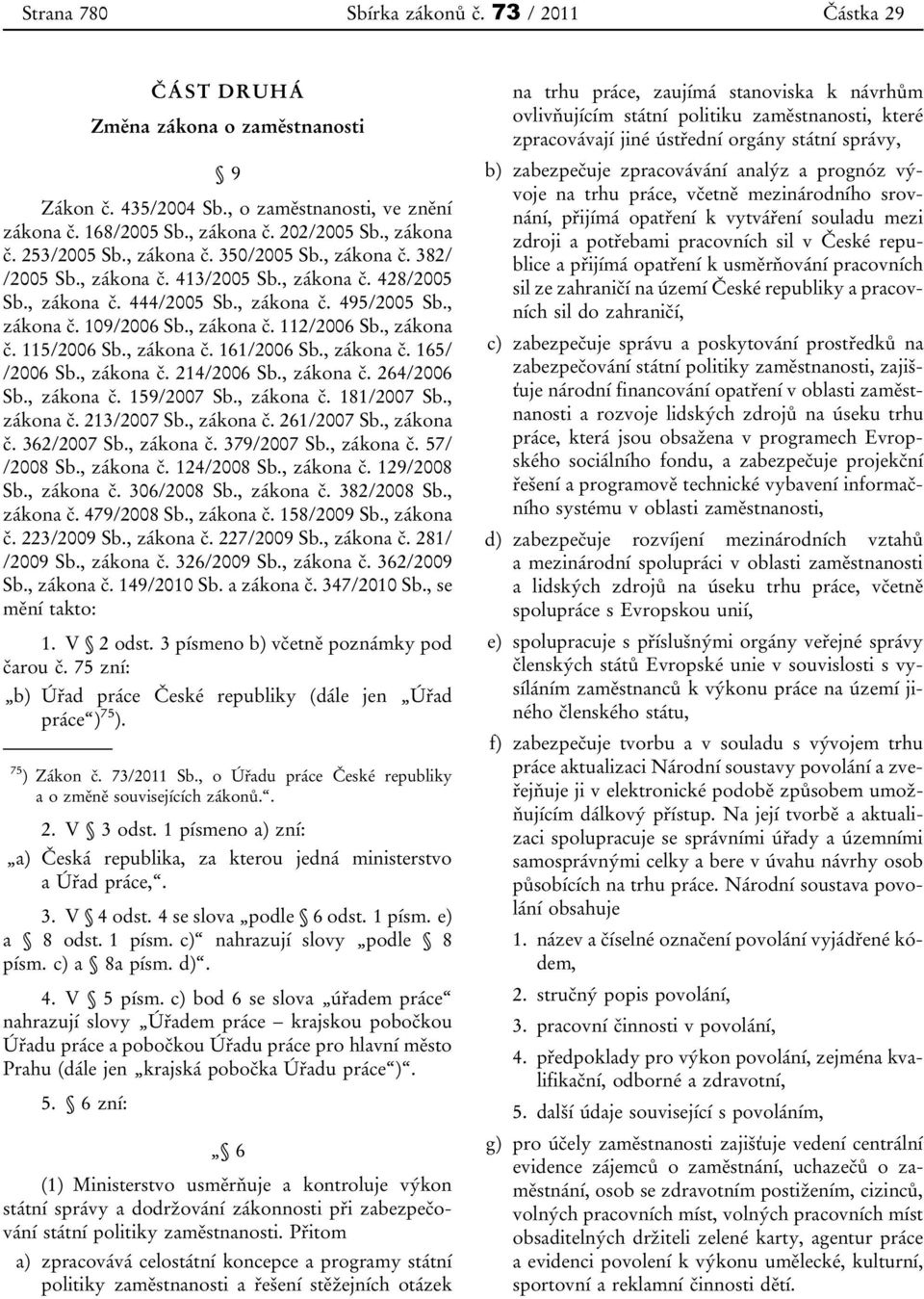 , zákona č. 115/2006 Sb., zákona č. 161/2006 Sb., zákona č. 165/ /2006 Sb., zákona č. 214/2006 Sb., zákona č. 264/2006 Sb., zákona č. 159/2007 Sb., zákona č. 181/2007 Sb., zákona č. 213/2007 Sb.