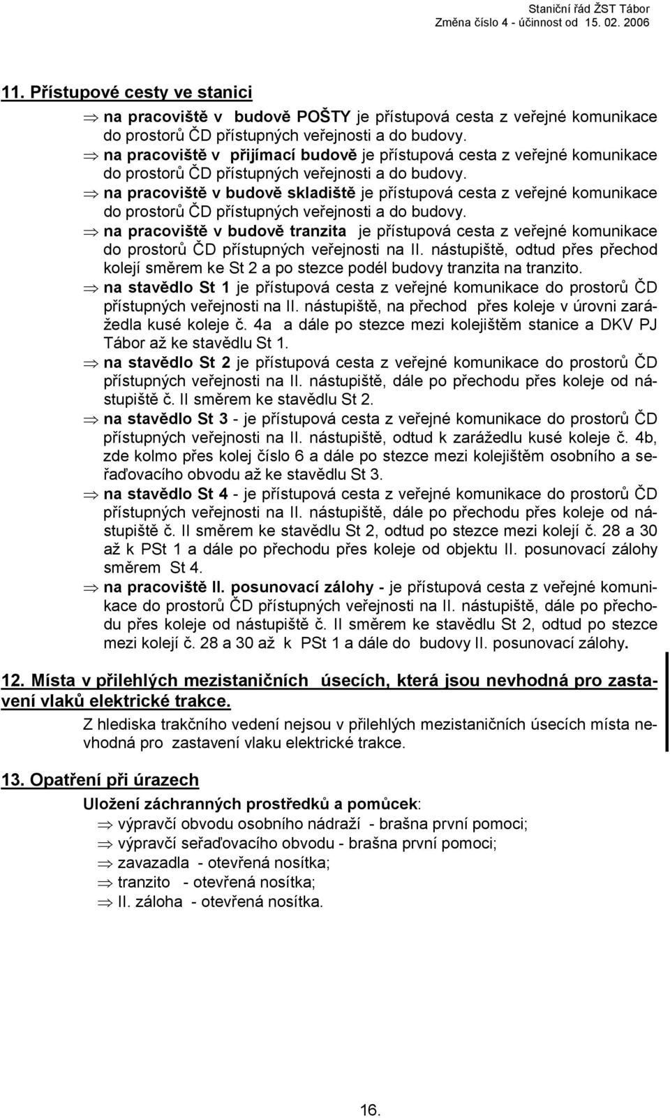 na pracoviště v budově skladiště je přístupová cesta z veřejné komunikace do prostorů ČD přístupných veřejnosti a do budovy.